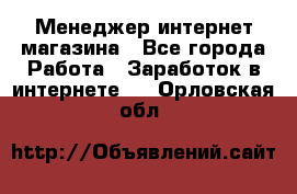 Менеджер интернет магазина - Все города Работа » Заработок в интернете   . Орловская обл.